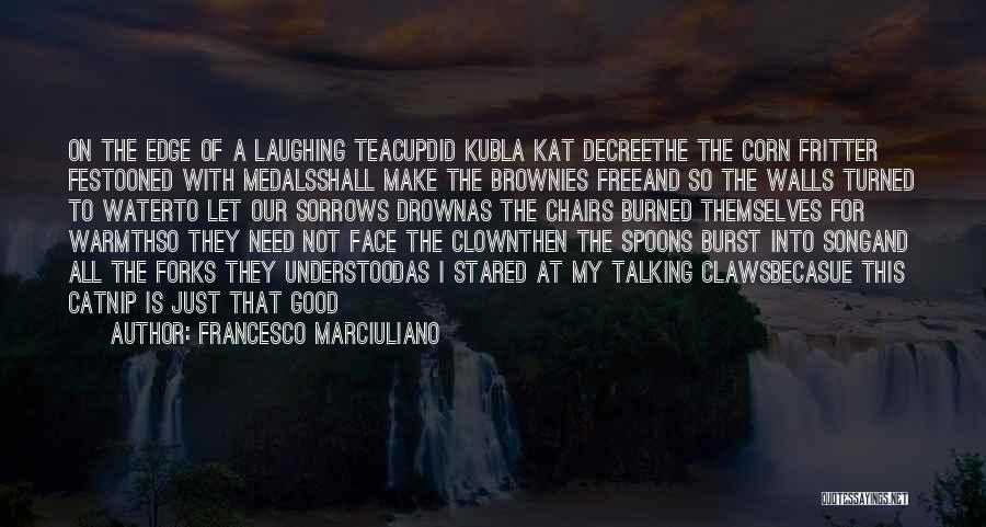 Francesco Marciuliano Quotes: On The Edge Of A Laughing Teacupdid Kubla Kat Decreethe The Corn Fritter Festooned With Medalsshall Make The Brownies Freeand