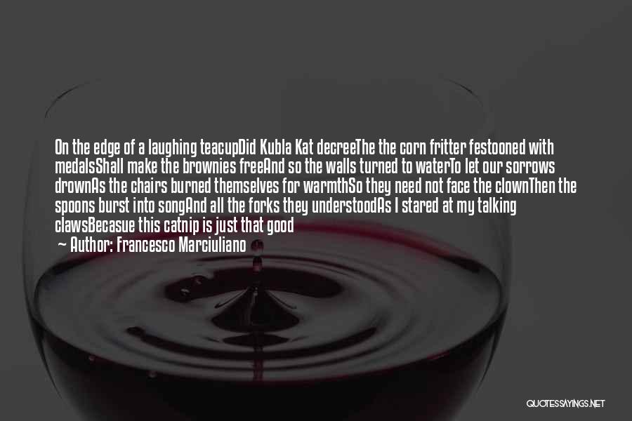 Francesco Marciuliano Quotes: On The Edge Of A Laughing Teacupdid Kubla Kat Decreethe The Corn Fritter Festooned With Medalsshall Make The Brownies Freeand