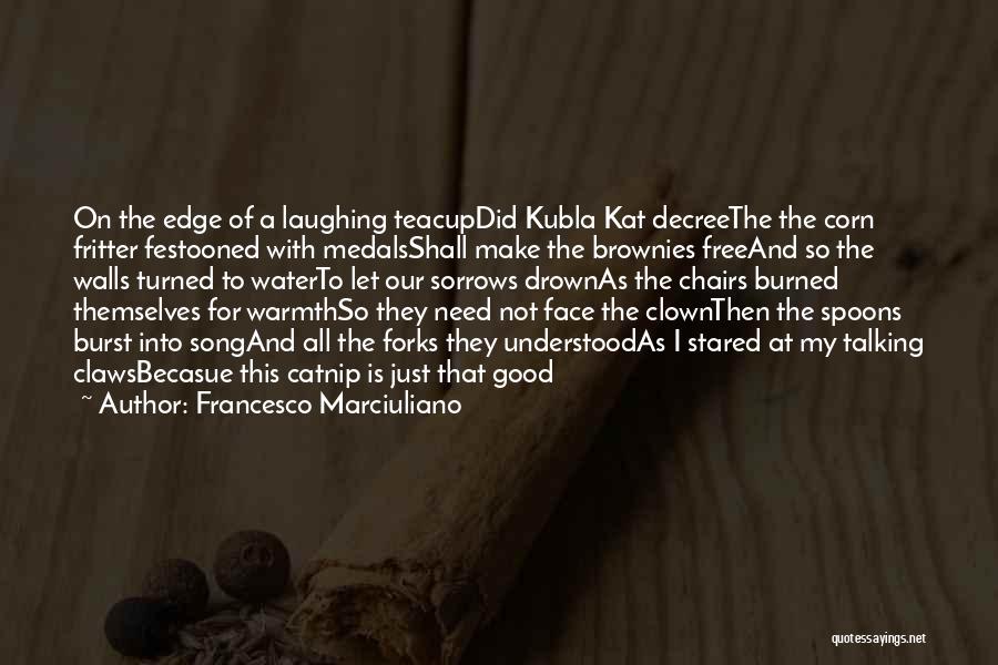Francesco Marciuliano Quotes: On The Edge Of A Laughing Teacupdid Kubla Kat Decreethe The Corn Fritter Festooned With Medalsshall Make The Brownies Freeand