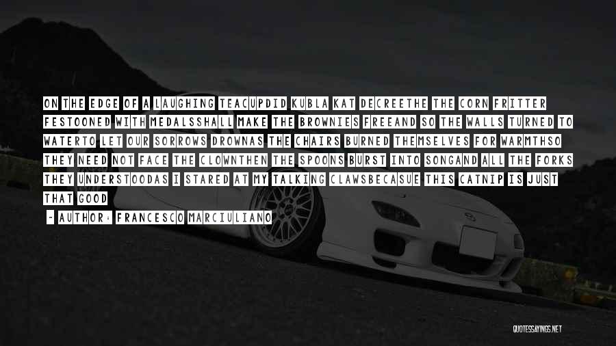 Francesco Marciuliano Quotes: On The Edge Of A Laughing Teacupdid Kubla Kat Decreethe The Corn Fritter Festooned With Medalsshall Make The Brownies Freeand