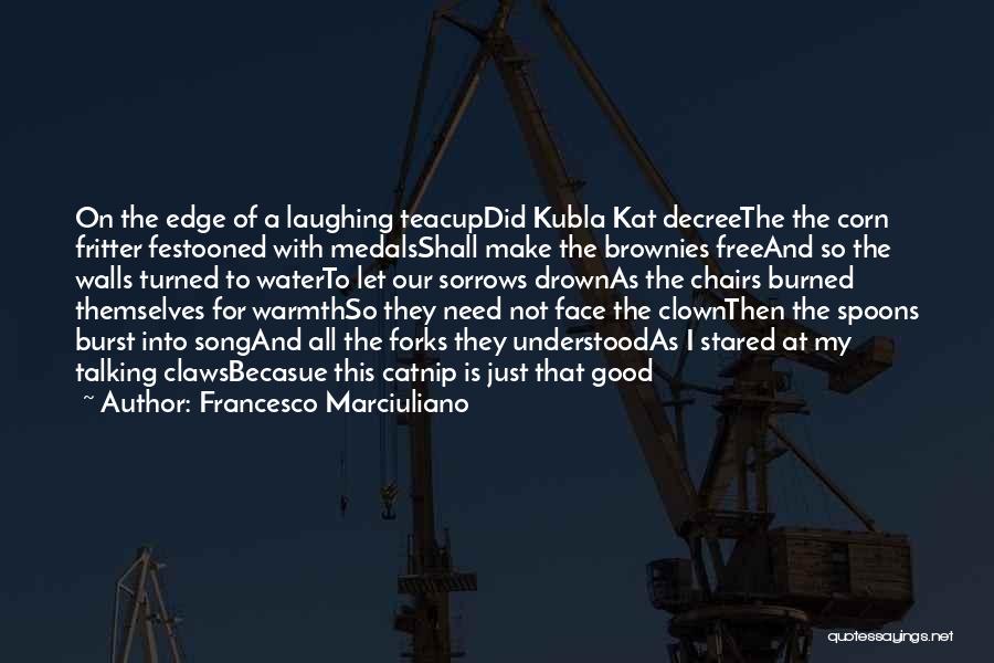 Francesco Marciuliano Quotes: On The Edge Of A Laughing Teacupdid Kubla Kat Decreethe The Corn Fritter Festooned With Medalsshall Make The Brownies Freeand