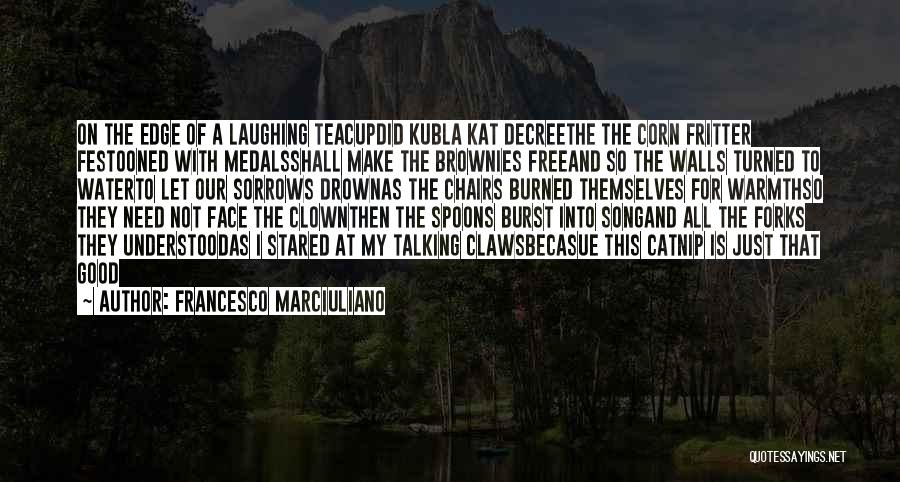 Francesco Marciuliano Quotes: On The Edge Of A Laughing Teacupdid Kubla Kat Decreethe The Corn Fritter Festooned With Medalsshall Make The Brownies Freeand