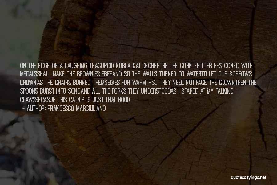 Francesco Marciuliano Quotes: On The Edge Of A Laughing Teacupdid Kubla Kat Decreethe The Corn Fritter Festooned With Medalsshall Make The Brownies Freeand