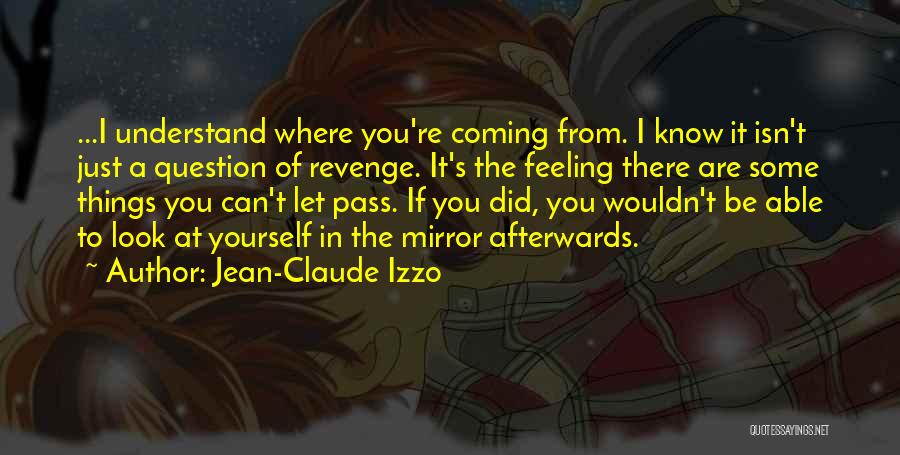 Jean-Claude Izzo Quotes: ...i Understand Where You're Coming From. I Know It Isn't Just A Question Of Revenge. It's The Feeling There Are