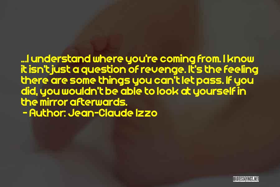Jean-Claude Izzo Quotes: ...i Understand Where You're Coming From. I Know It Isn't Just A Question Of Revenge. It's The Feeling There Are