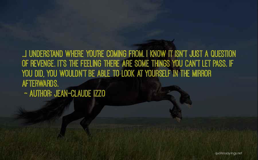 Jean-Claude Izzo Quotes: ...i Understand Where You're Coming From. I Know It Isn't Just A Question Of Revenge. It's The Feeling There Are