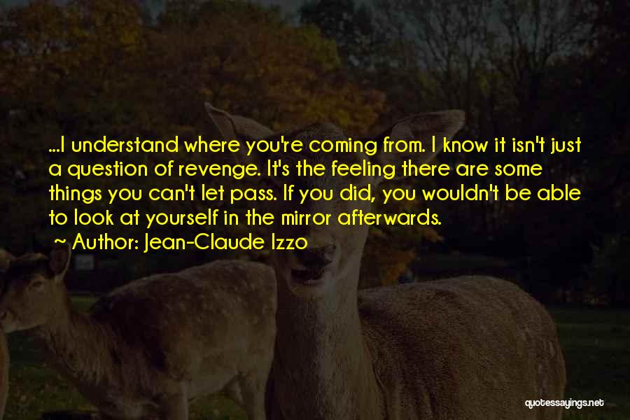 Jean-Claude Izzo Quotes: ...i Understand Where You're Coming From. I Know It Isn't Just A Question Of Revenge. It's The Feeling There Are