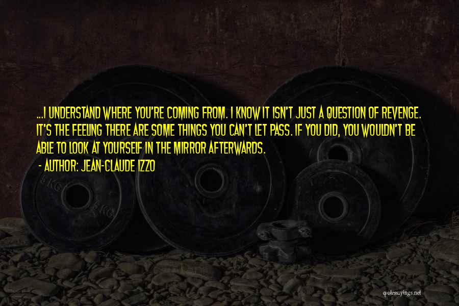 Jean-Claude Izzo Quotes: ...i Understand Where You're Coming From. I Know It Isn't Just A Question Of Revenge. It's The Feeling There Are