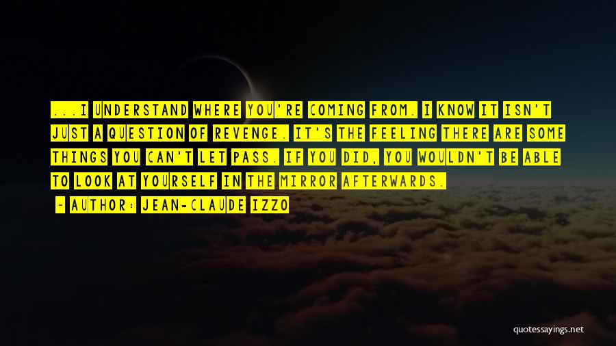 Jean-Claude Izzo Quotes: ...i Understand Where You're Coming From. I Know It Isn't Just A Question Of Revenge. It's The Feeling There Are