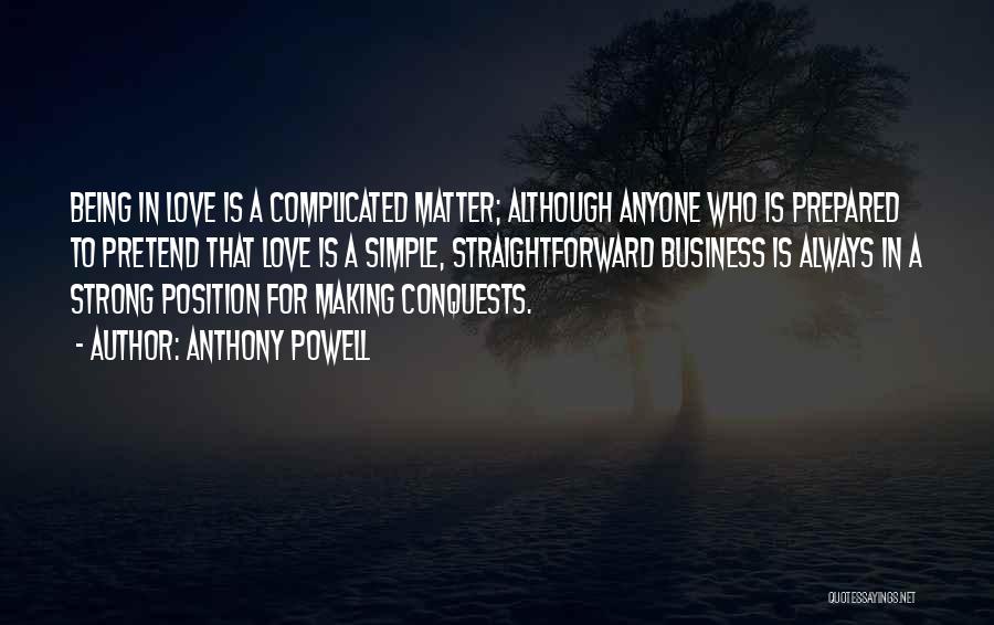 Anthony Powell Quotes: Being In Love Is A Complicated Matter; Although Anyone Who Is Prepared To Pretend That Love Is A Simple, Straightforward