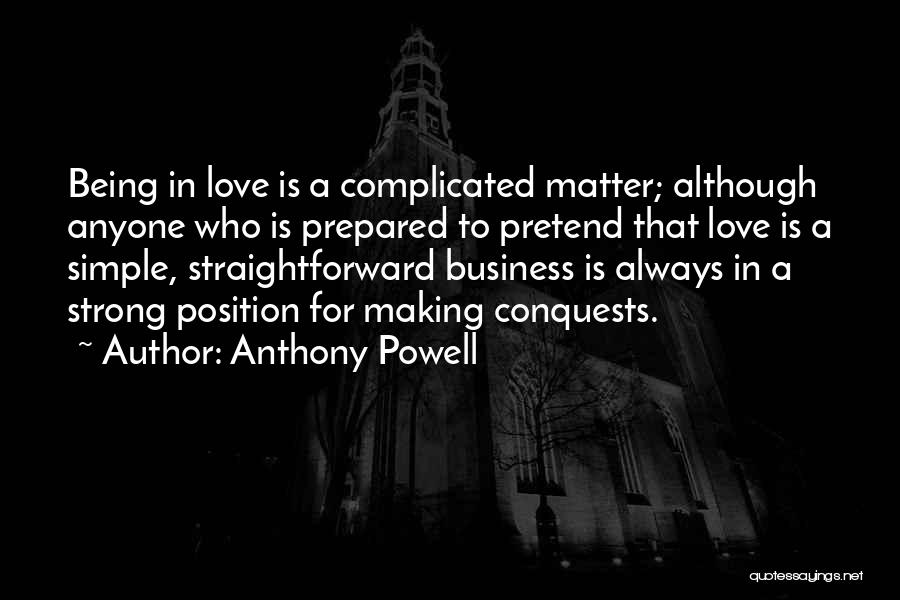 Anthony Powell Quotes: Being In Love Is A Complicated Matter; Although Anyone Who Is Prepared To Pretend That Love Is A Simple, Straightforward