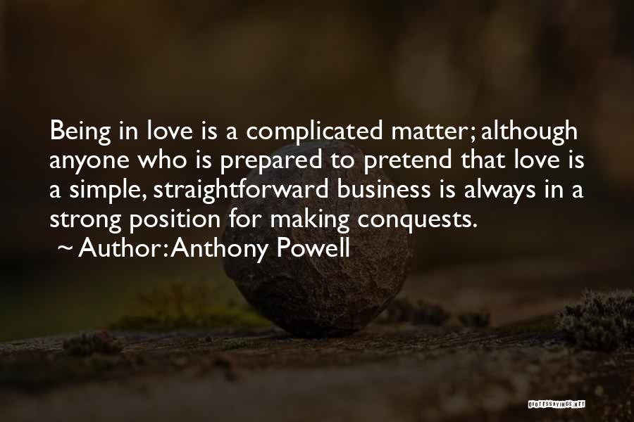 Anthony Powell Quotes: Being In Love Is A Complicated Matter; Although Anyone Who Is Prepared To Pretend That Love Is A Simple, Straightforward