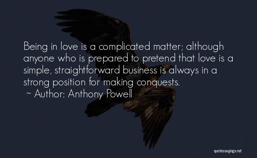 Anthony Powell Quotes: Being In Love Is A Complicated Matter; Although Anyone Who Is Prepared To Pretend That Love Is A Simple, Straightforward