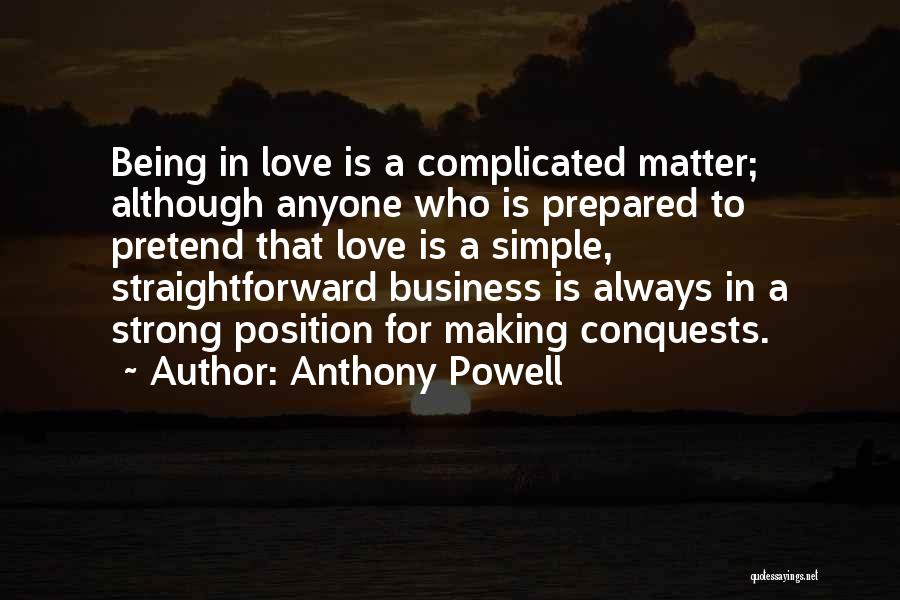 Anthony Powell Quotes: Being In Love Is A Complicated Matter; Although Anyone Who Is Prepared To Pretend That Love Is A Simple, Straightforward