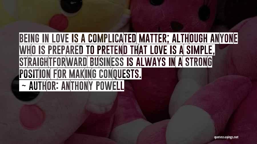 Anthony Powell Quotes: Being In Love Is A Complicated Matter; Although Anyone Who Is Prepared To Pretend That Love Is A Simple, Straightforward