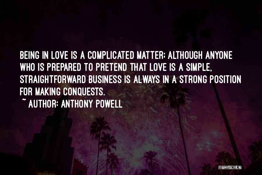Anthony Powell Quotes: Being In Love Is A Complicated Matter; Although Anyone Who Is Prepared To Pretend That Love Is A Simple, Straightforward