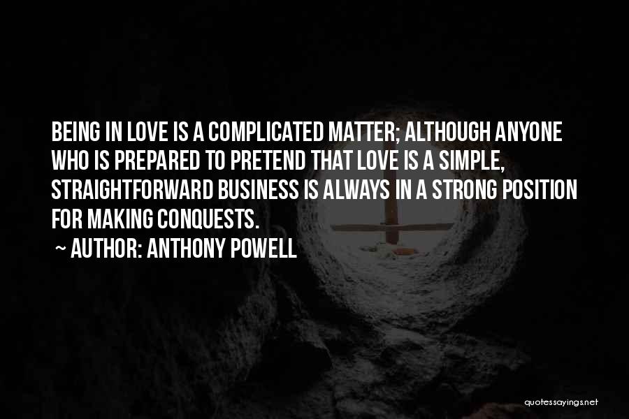 Anthony Powell Quotes: Being In Love Is A Complicated Matter; Although Anyone Who Is Prepared To Pretend That Love Is A Simple, Straightforward