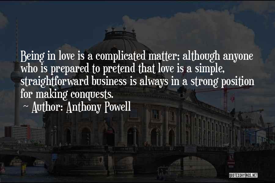 Anthony Powell Quotes: Being In Love Is A Complicated Matter; Although Anyone Who Is Prepared To Pretend That Love Is A Simple, Straightforward