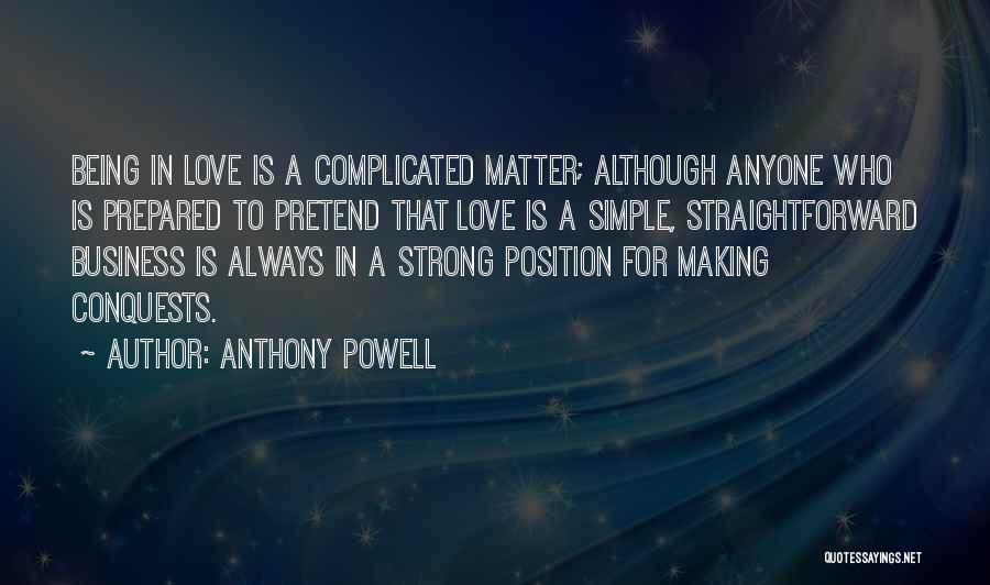 Anthony Powell Quotes: Being In Love Is A Complicated Matter; Although Anyone Who Is Prepared To Pretend That Love Is A Simple, Straightforward
