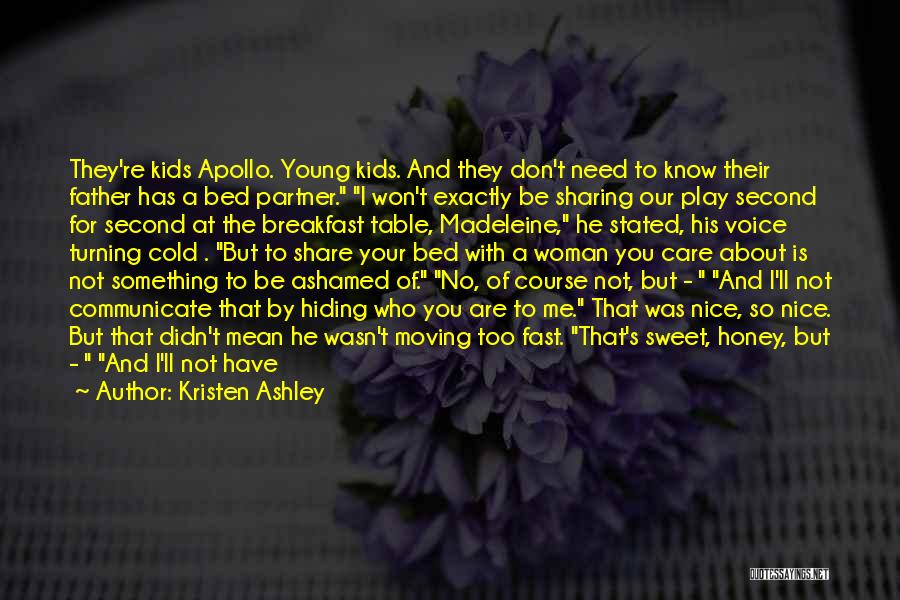 Kristen Ashley Quotes: They're Kids Apollo. Young Kids. And They Don't Need To Know Their Father Has A Bed Partner. I Won't Exactly