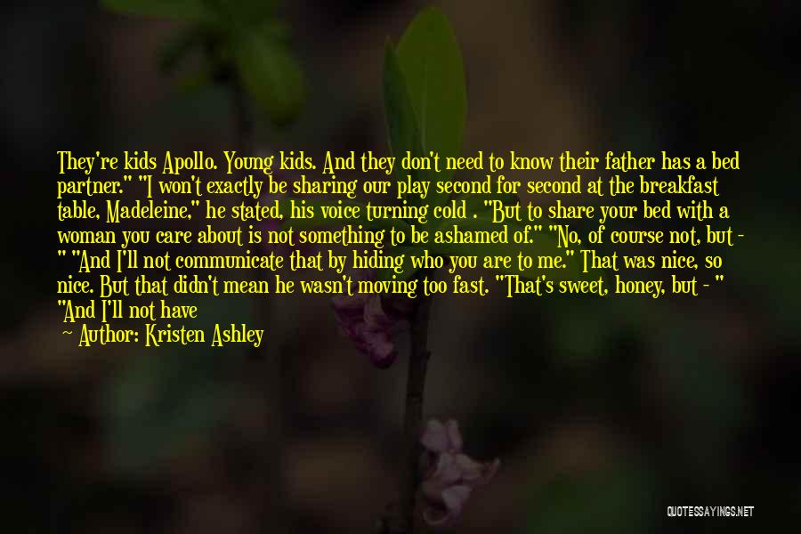 Kristen Ashley Quotes: They're Kids Apollo. Young Kids. And They Don't Need To Know Their Father Has A Bed Partner. I Won't Exactly