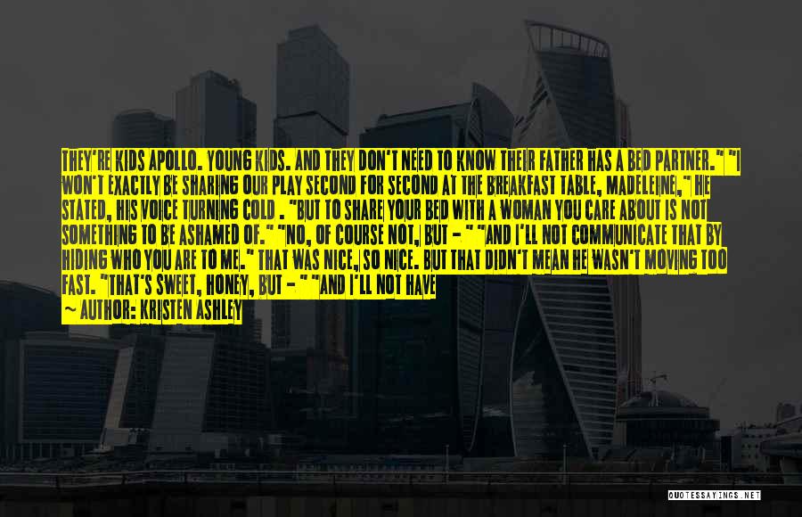 Kristen Ashley Quotes: They're Kids Apollo. Young Kids. And They Don't Need To Know Their Father Has A Bed Partner. I Won't Exactly