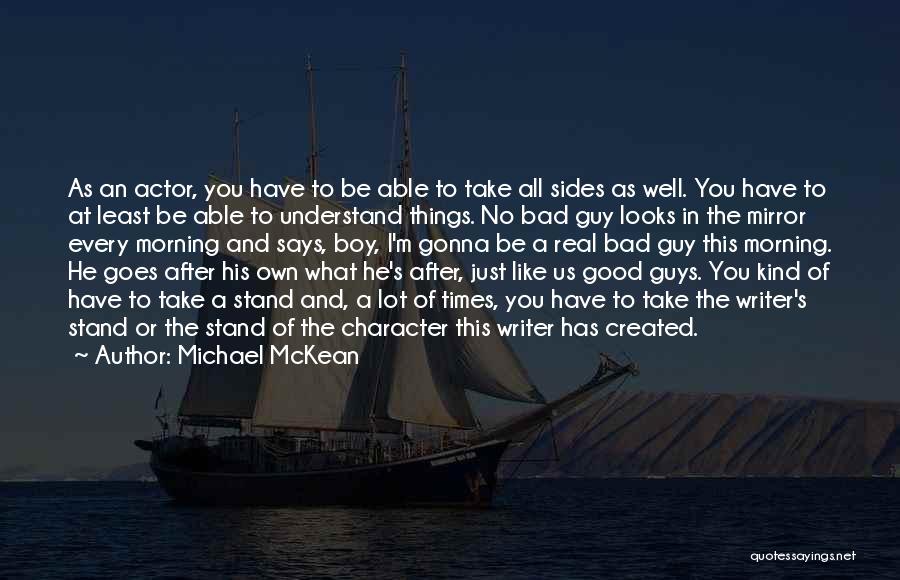 Michael McKean Quotes: As An Actor, You Have To Be Able To Take All Sides As Well. You Have To At Least Be