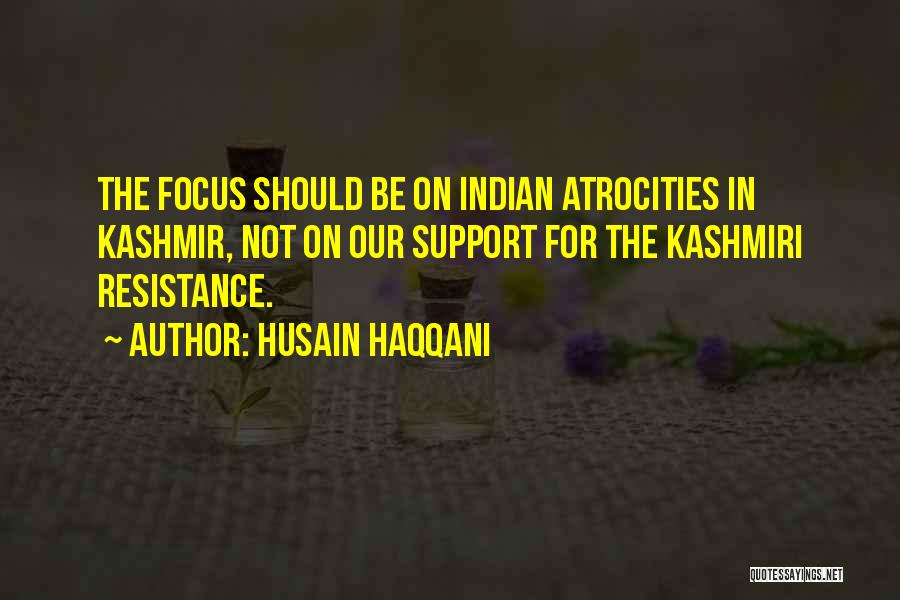 Husain Haqqani Quotes: The Focus Should Be On Indian Atrocities In Kashmir, Not On Our Support For The Kashmiri Resistance.