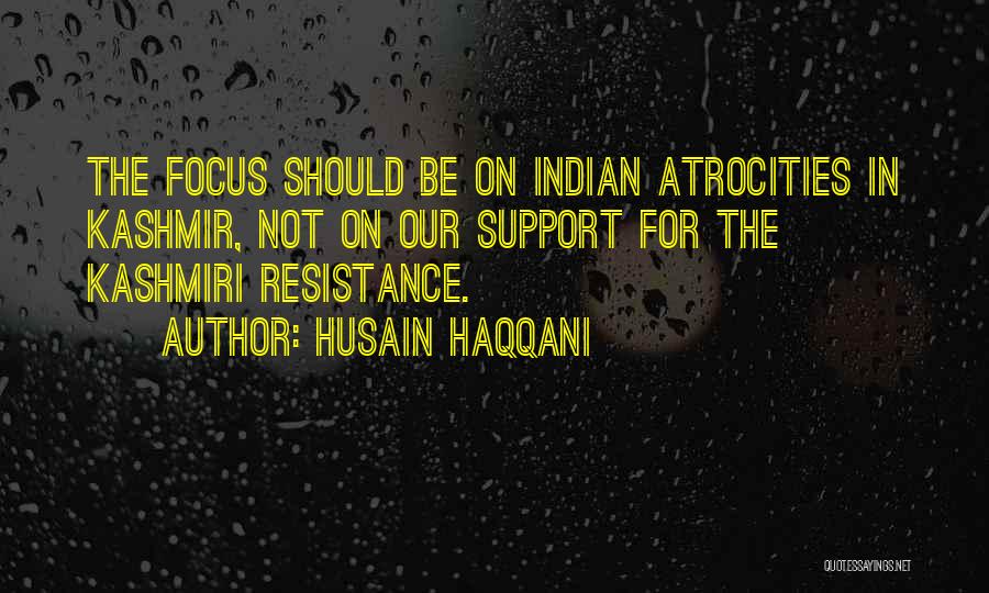 Husain Haqqani Quotes: The Focus Should Be On Indian Atrocities In Kashmir, Not On Our Support For The Kashmiri Resistance.