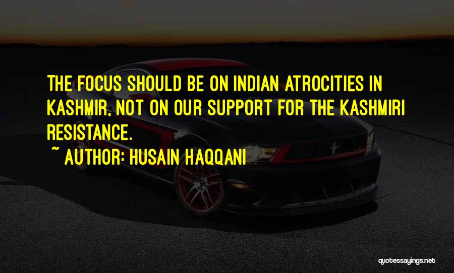 Husain Haqqani Quotes: The Focus Should Be On Indian Atrocities In Kashmir, Not On Our Support For The Kashmiri Resistance.