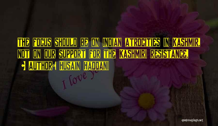 Husain Haqqani Quotes: The Focus Should Be On Indian Atrocities In Kashmir, Not On Our Support For The Kashmiri Resistance.