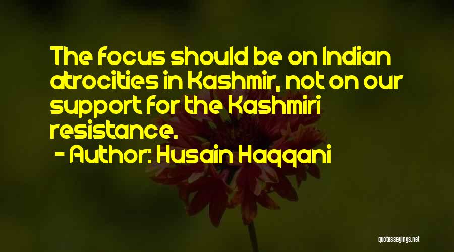 Husain Haqqani Quotes: The Focus Should Be On Indian Atrocities In Kashmir, Not On Our Support For The Kashmiri Resistance.