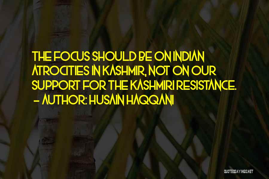 Husain Haqqani Quotes: The Focus Should Be On Indian Atrocities In Kashmir, Not On Our Support For The Kashmiri Resistance.