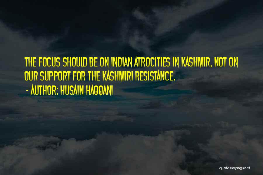 Husain Haqqani Quotes: The Focus Should Be On Indian Atrocities In Kashmir, Not On Our Support For The Kashmiri Resistance.