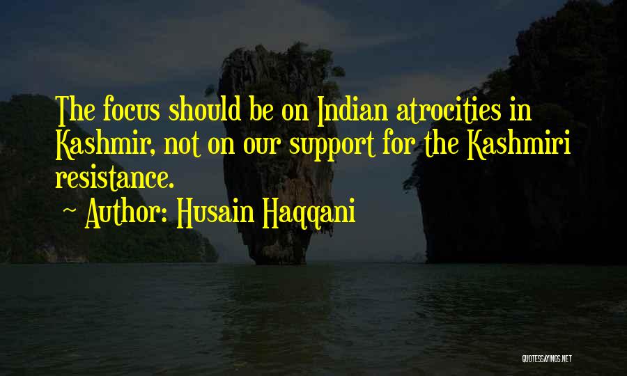 Husain Haqqani Quotes: The Focus Should Be On Indian Atrocities In Kashmir, Not On Our Support For The Kashmiri Resistance.