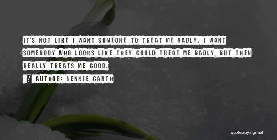 Jennie Garth Quotes: It's Not Like I Want Someone To Treat Me Badly. I Want Somebody Who Looks Like They Could Treat Me