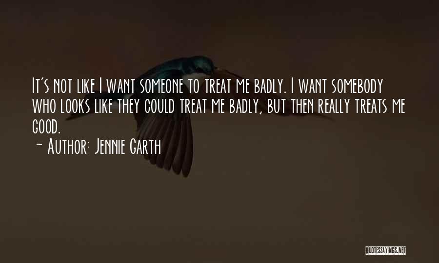 Jennie Garth Quotes: It's Not Like I Want Someone To Treat Me Badly. I Want Somebody Who Looks Like They Could Treat Me