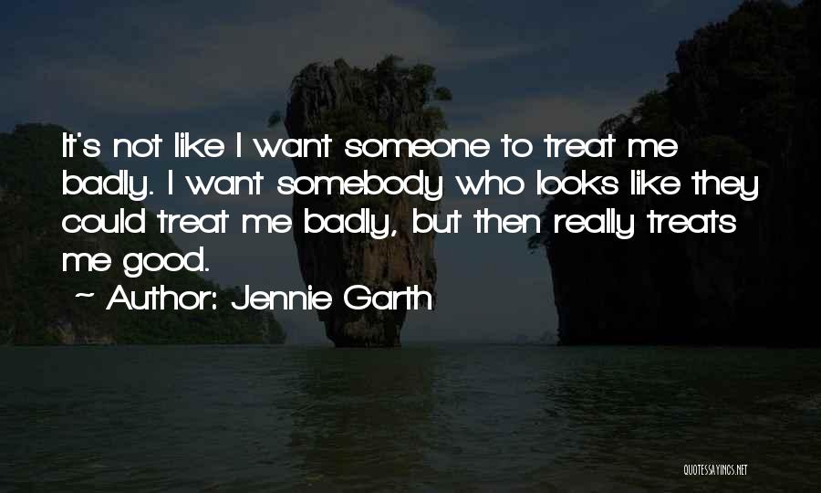 Jennie Garth Quotes: It's Not Like I Want Someone To Treat Me Badly. I Want Somebody Who Looks Like They Could Treat Me