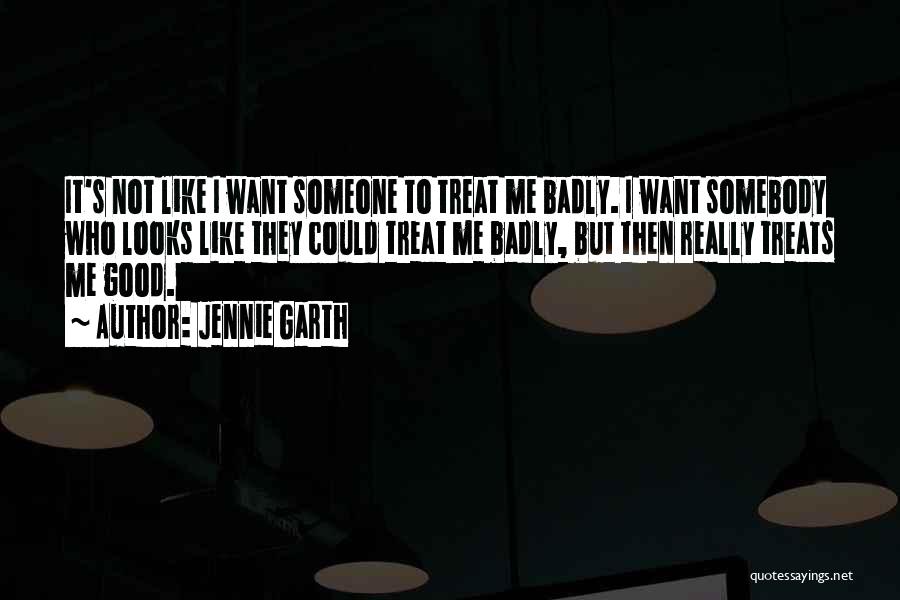 Jennie Garth Quotes: It's Not Like I Want Someone To Treat Me Badly. I Want Somebody Who Looks Like They Could Treat Me