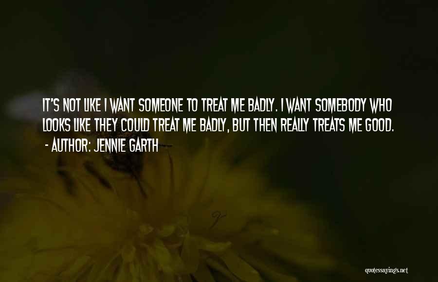 Jennie Garth Quotes: It's Not Like I Want Someone To Treat Me Badly. I Want Somebody Who Looks Like They Could Treat Me