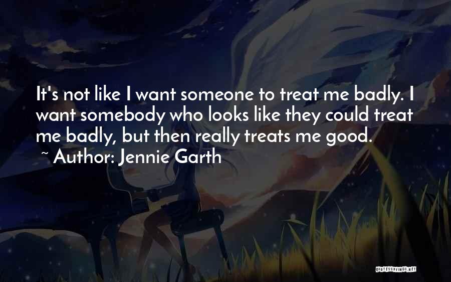 Jennie Garth Quotes: It's Not Like I Want Someone To Treat Me Badly. I Want Somebody Who Looks Like They Could Treat Me