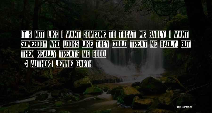 Jennie Garth Quotes: It's Not Like I Want Someone To Treat Me Badly. I Want Somebody Who Looks Like They Could Treat Me