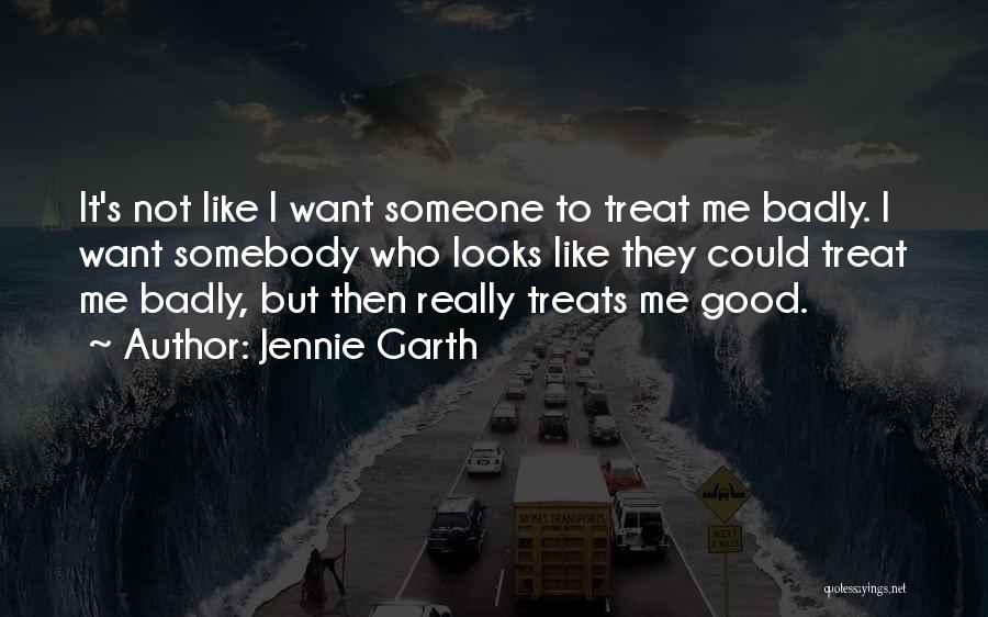 Jennie Garth Quotes: It's Not Like I Want Someone To Treat Me Badly. I Want Somebody Who Looks Like They Could Treat Me