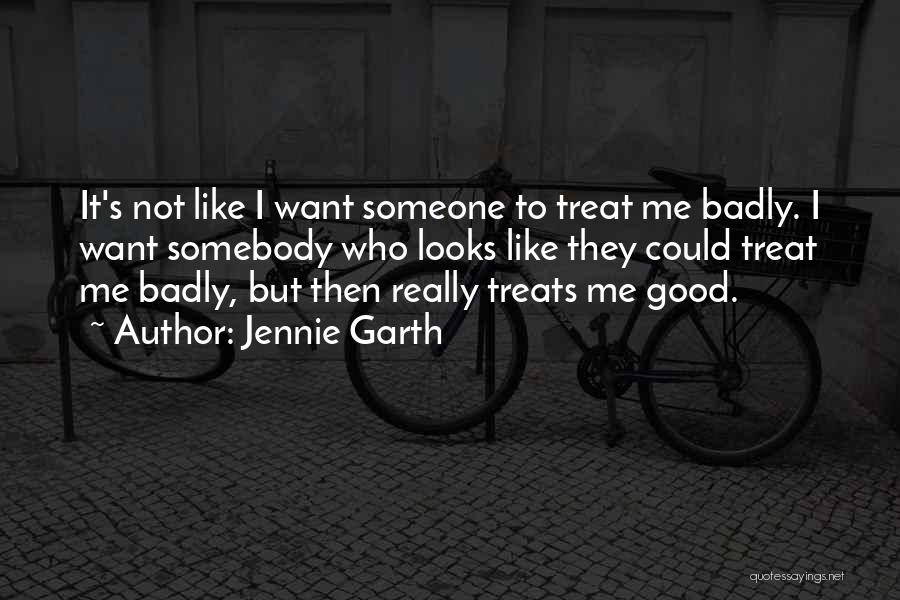 Jennie Garth Quotes: It's Not Like I Want Someone To Treat Me Badly. I Want Somebody Who Looks Like They Could Treat Me