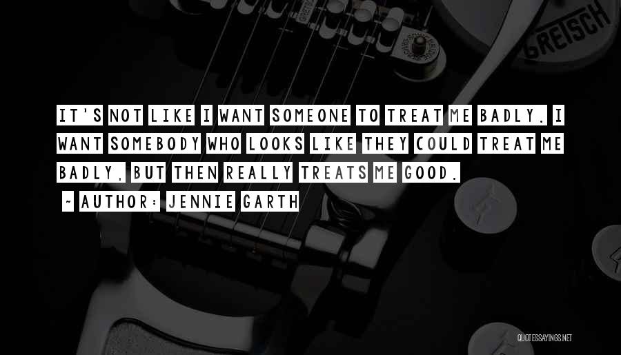 Jennie Garth Quotes: It's Not Like I Want Someone To Treat Me Badly. I Want Somebody Who Looks Like They Could Treat Me
