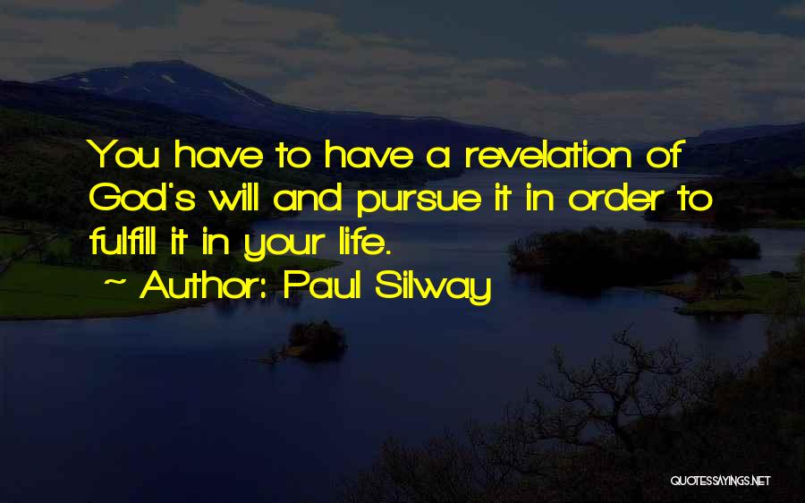 Paul Silway Quotes: You Have To Have A Revelation Of God's Will And Pursue It In Order To Fulfill It In Your Life.