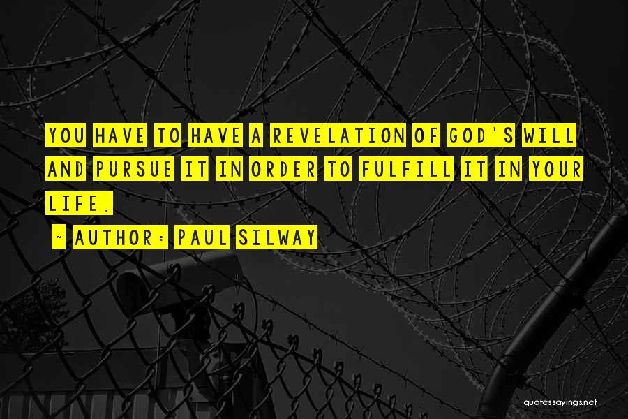 Paul Silway Quotes: You Have To Have A Revelation Of God's Will And Pursue It In Order To Fulfill It In Your Life.