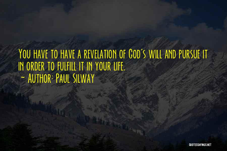 Paul Silway Quotes: You Have To Have A Revelation Of God's Will And Pursue It In Order To Fulfill It In Your Life.