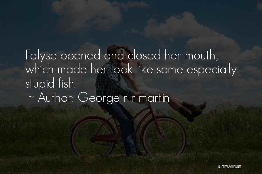 George R R Martin Quotes: Falyse Opened And Closed Her Mouth, Which Made Her Look Like Some Especially Stupid Fish.