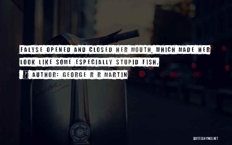 George R R Martin Quotes: Falyse Opened And Closed Her Mouth, Which Made Her Look Like Some Especially Stupid Fish.